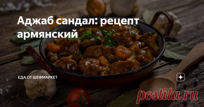 Аджаб сандал: рецепт армянский Одним из популярных блюд, родом с Кавказа, по праву считается аджаб сандал.