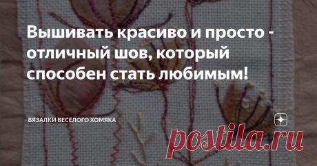 Вышивать красиво и просто - отличный шов, который способен стать любимым! Статья автора «Вязалки Веселого Хомяка» в Дзене ✍: Если вы открыли для себя радость рукоделия, вы знаете, что освоение новых приемов раскрывает перед нами целый новый мир для творчества.