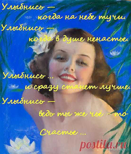 Улыбнись — когда на небе тучи. 
Улыбнись — когда в душе ненастье.
 Улыбнись … и сразу станет лучше.
 Улыбнись — ведь ты же чьё - то Счастье …