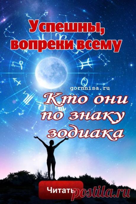 Успешны, вопреки всему - кто они по знаку зодиака | ГОРНИЦА