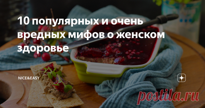 10 популярных и очень вредных мифов о женском здоровье Всем привет! Чем больше читаю вопросов в комментариях, тем больше удивляюсь, как легко мы верим каждой распространенной нелепице и даже, к сожалению, принимаем на этих основаниях какие-то решения.  Особенно если нелепица прочно укоренившаяся, с историей, обросшая сопутствующими диетами и рекомендациями. Так, под любой, даже самый заведомо вредный продукт, сразу же подводится 