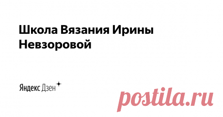 Школа Вязания Ирины Невзоровой | Яндекс Дзен ❤️ Успешно работаем с 2018 года
❤️ Более 1000 учениц прошли обучение
❤️ Обучающие курсы разного уровня сложности
❤️ Обучающие совместники и мастер-классы