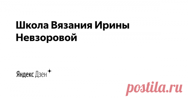 Школа Вязания Ирины Невзоровой | Яндекс Дзен ❤️ Успешно работаем с 2018 года
❤️ Более 1000 учениц прошли обучение
❤️ Обучающие курсы разного уровня сложности
❤️ Обучающие совместники и мастер-классы