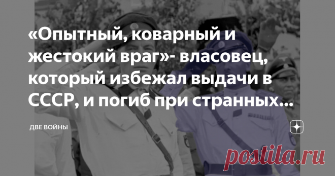 «Опытный, коварный и жестокий враг»- власовец, который избежал выдачи в СССР, и погиб при странных обстоятельствах