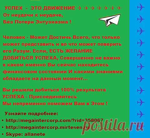 УСПЕХ - ЭТО ДВИЖЕНИЕ ✈ ✈ ✈✈✈✈✈✈✈✈✈ 
• http://megaintercorp.com/?rid=358067  
• http://megaintercorp.mirtesen.ru/                                                                   • Skype:allanete