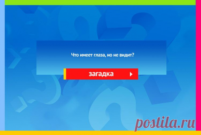 Что имеет глаза, но не видит? - Загадка