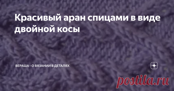 Красивый аран спицами в виде двойной косы Статья автора «Вераша | Вязание» в Дзене ✍: Красивейший аран в форме двойной косы украсит любое изделие.