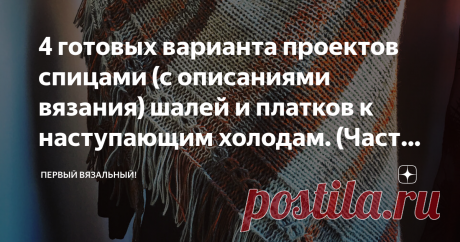 4 готовых варианта проектов спицами (с описаниями вязания) шалей и платков к наступающим холодам. (Часть 1) Шаль, палантин, шарф, платок, их существует множество вариантов и фасонов. Утонуть можно в разнообразии. Но когда вы беретесь связать именно себе шарф к новому сезону, то от этого выбора только еще больше путаницы – все красивое и все хочется, а руки только две, да и сутки не резиновые. Как же выбрать самый лучший именно для себя?
Все просто! Я уже проделала за вас р...