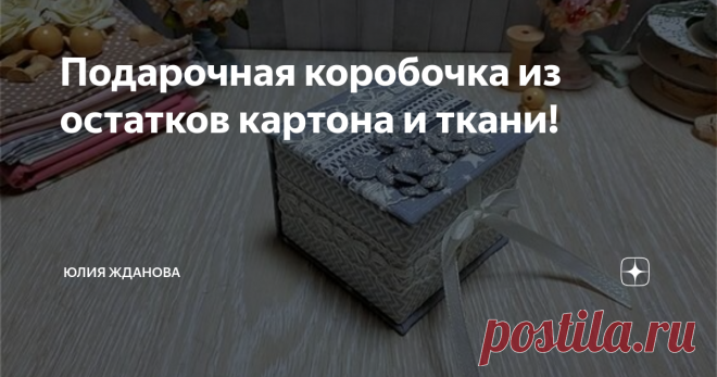 Подарочная коробочка из остатков картона и ткани!