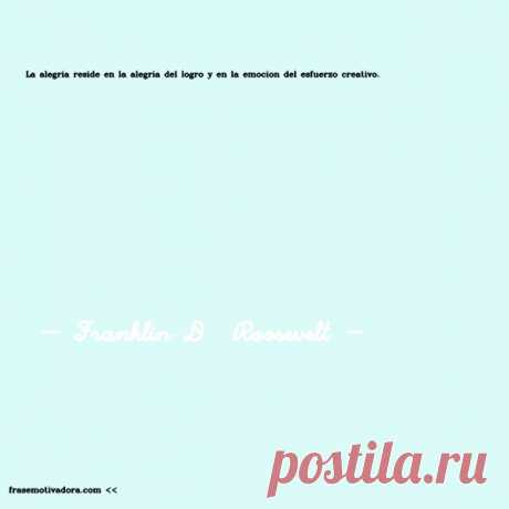 Franklin D  Roosevelt: La alegría reside en la alegría del logro y en la emoción del esfuerzo creativo.