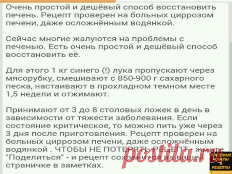Очень простой и дешёвый способ восстановить печень. Рецепт проверен на больных циррозом печени, даже осложнённым водянкой.
Сейчас многие жалуются на проблемы с печенью. Есть очень простой и дешёвый способ восстановить её.
Для этого 1 кг синего (!) лука пропускают через мясорубку, смешивают с 850-900 г сахарного песка, настаивают в прохладном темном месте 1,5 недели и отжимают.
Принимают от 3 до 8 столовых ложек в день в зависимости от тяжести заболевания. Если состояние кр...