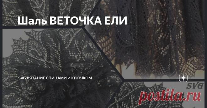 Шаль ВЕТОЧКА ЕЛИ Статья автора «SVG Вязание спицами и крючком» в Дзене ✍: Почти месяц ничего не публиковала. Трудно совмещать каждодневные заботы и обязанности с вязанием.