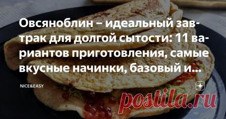 Овсяноблин – идеальный завтрак для долгой сытости: 11 вариантов приготовления, самые вкусные начинки, базовый и усиленный рецепты Статья автора «Nice&Easy» в Дзене ✍: Всем привет!  Время от времени я возвращаюсь к своим любимым темам – и овсяноблин, конечно же, является одной из самых любимых.