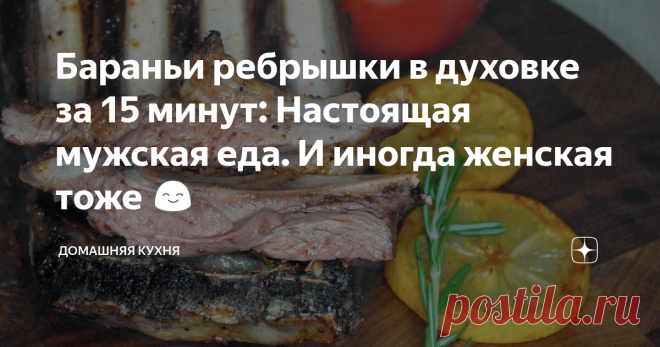 Бараньи ребрышки в духовке за 15 минут: Настоящая мужская еда. И иногда женская тоже 😊 Никакого соуса не нужно.