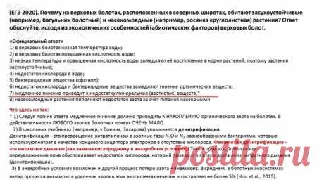 В реальном ЕГЭ 2020 года в качестве причины обеднённости азотом болотных почв приводится аргумент "медленное гниение". Авторы КИМ учат нас "думать" при анализе вопросов. Что ж, подумаем. Следуя такой логике следует ожидать фантастическое накопление органического азота в болотных почвах, чего мы не наблюдаем. В действительности, составители КИМ не упомянули важную причину утраты азота - нитратное дыхание (как замена кислородному в анаэробных условиях), которое в школьных уч...