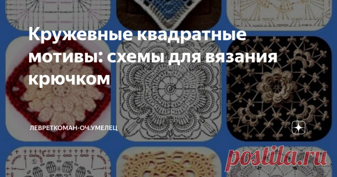 Кружевные квадратные мотивы: схемы для вязания крючком Сегодня мне хочется поговорить о квадратах ажурных, изящных, кружевных.