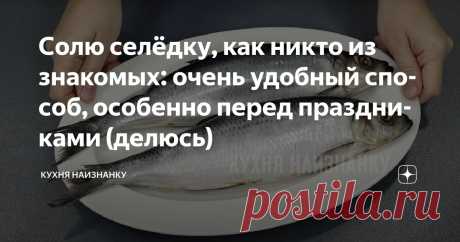 Солю селёдку, как никто из знакомых: очень удобный способ, особенно перед праздниками (делюсь) Статья автора «Кухня наизнанку» в Дзене ✍: Сегодня покажу, как я солю селёдку — без воды, но и «сухим» этот способ не назовёшь. Получается очень вкусно! Селёдка нежная, не жёсткая и не водянистая.