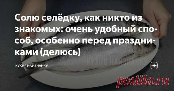 Солю селёдку, как никто из знакомых: очень удобный способ, особенно перед праздниками (делюсь) Статья автора «Кухня наизнанку» в Дзене ✍: Сегодня покажу, как я солю селёдку — без воды, но и «сухим» этот способ не назовёшь. Получается очень вкусно! Селёдка нежная, не жёсткая и не водянистая.