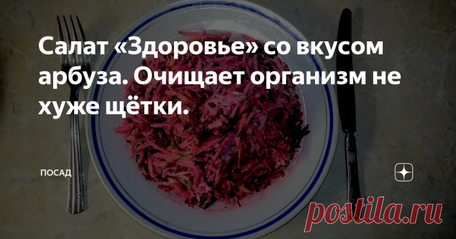 Салат «Здоровье» со вкусом арбуза. Очищает организм не хуже щётки. Этот салат поможет вам привести себя в форму к праздникам, а так же насытить организм витаминами.
Рецепт его прост, приготовление не займёт много времени, а продукты для его приготовления всегда есть под рукой.