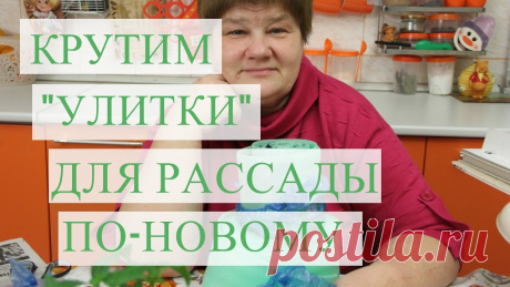 Супер способ для "улитки". Рассада в улитке. Рассада в улитках - это способ посадки рассады ,который для меня остается на первом месте. Я "улиткой" очень довольна. Но не люблю останавливаться на достигн...