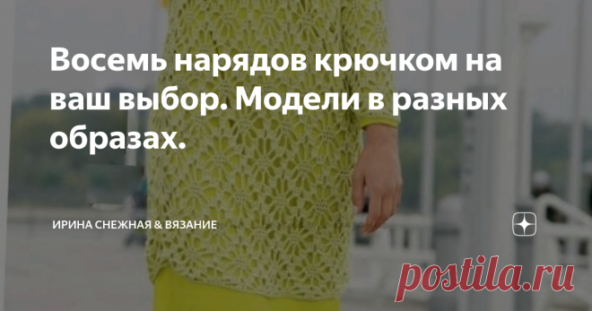 Восемь нарядов крючком на ваш выбор. Модели в разных образах. 
В этом сезоне актуальность не обошла стороной крючок. Очень стильно и креативно смотрятся вязанные вещи созданные крючком. Представление о работе с крючком очень поменялось у многих. Особенно у молодёжи. Вы только посмотрите как можно выглядеть в буквальном смысле Роскошно в кружевных нарядах! У крючка нет возраста! Все зависит от правильно выбранной модели, цвета и узора. Эти три