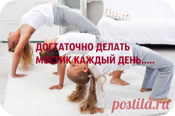 ДОСТАТОЧНО ДЕЛАТЬ МОСТИК КАЖДЫЙ ДЕНЬ
И ВЫ БУДЕТЕ УДИВЛЕНЫ