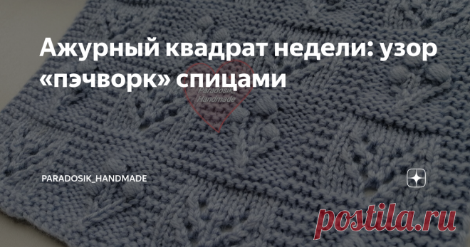 Ажурный квадрат недели: узор «пэчворк» спицами Сегодняшний понедельник гораздо легче? Уже отдыхаете, наверное?))) А я вот всё равно тружусь, узоры для вас вяжу. =) Что-то в голове сплошной пэчворк, поэтому и узор придумался в таком же духе. Ну и без моих любимых шишечек не обошлось, конечно! ☺ ☝ Ссылка на предыдущий узор в конце статьи! Узор «пэчворк» идеально подойдёт для вязания покрывал, пледов, накидок (если хотите, чтобы формат узора был крупнее — просто возьмите пряж...