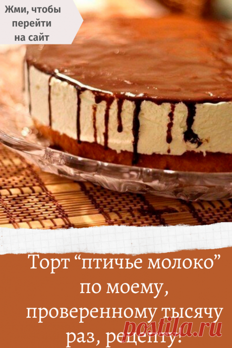 Торт “птичье молоко” по моему, проверенному тысячу раз, рецепту!