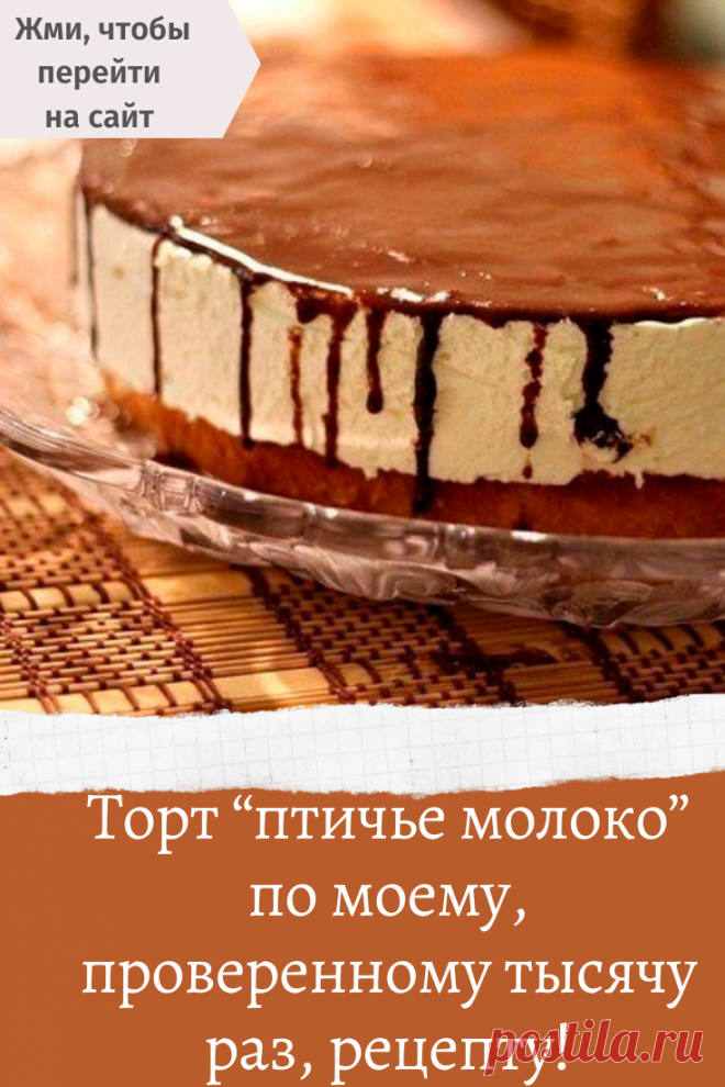 Торт “птичье молоко” по моему, проверенному тысячу раз, рецепту!