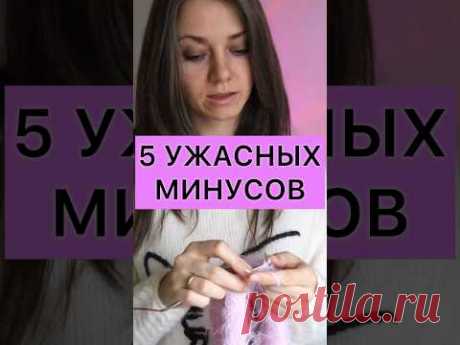 5 УЖАСНЫХ МИНУСОВ ВЯЗАНИЯ #knitting #вязание #секретывязанияотириныакман
