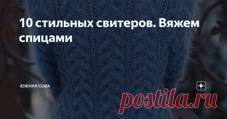 10 стильных свитеров. Вяжем спицами Похолодало. В этом году у нас зима началась в феврале. И как-то сразу захотелось надеть объемный теплый свитер с высоким воротом, который защитит от пронизывающих февральских ветров. К слову, такие модели в нынешнем сезоне особенно популярны и пока не собираются сдавать позиции.
На этой страничке я собрала десять очень интересных вариантов с красивыми узорами. Каждый свитер сопровождается схемой