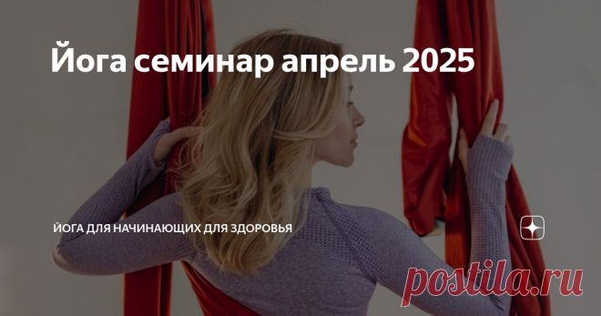 Йога семинар апрель 2025 Статья автора «Йога для начинающих для здоровья» в Дзене ✍:    Йога семинар — встреча единомышленников Йога семинар и мастер классы — это не просто место для обмена опытом и встреч, но и пространство,