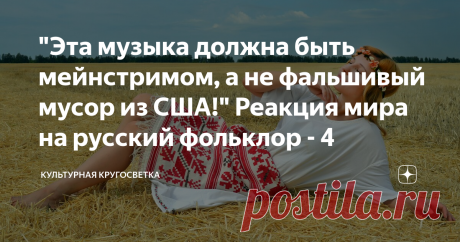 "Эта музыка должна быть мейнстримом, а не фальшивый мусор из США!" Реакция мира на русский фольклор - 4 Сегодня продолжим вспоминать сокровища русского фольклора. Многие из этих песен имеют давнюю историю, а другие написаны совсем недавно. Но во всех них слышен дух русской земли. Все они давно запали в наши души и жизни.
Предлагаю оценить давно знакомые песни по-новому. Услышать их широту, глубину и душевность, а еще осознать, что эта земная и чистая музыка