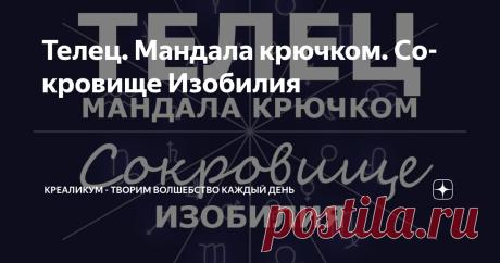 Телец. Мандала крючком. Сокровище Изобилия Статья автора «КРЕАЛИКУМ - творим волшебство каждый день» в Дзене ✍: В прошлый раз мы сделали первый шаг по знакам Зодиака — связали мандалу Овна.