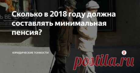 Сколько в 2018 году должна составлять минимальная пенсия? Какой минимальный размер пенсии предусмотрен на этот год? Давайте разберемся в этом вопросе...