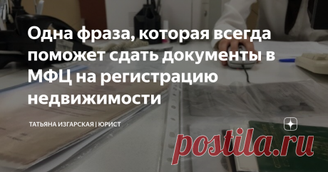 Одна фраза, которая всегда поможет сдать документы в МФЦ на регистрацию недвижимости Статья автора «Юрист Изгарская Татьяна» в Дзене ✍: Знаю много случаев, когда сделки с недвижимостью (или права) "заворачивают" ещё на этапе приёма документов в МФЦ по причине того, что специалисты...