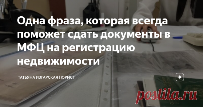 Одна фраза, которая всегда поможет сдать документы в МФЦ на регистрацию недвижимости Статья автора «Юрист Изгарская Татьяна» в Дзене ✍: Знаю много случаев, когда сделки с недвижимостью (или права) 