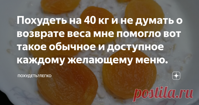 Похудеть на 40 кг и не думать о возврате веса мне помогло вот такое обычное и доступное каждому желающему меню. Всем доброго времени суток! Очень рад, что вы зашли на мой канал. Меня зовут Николай, мне ещё всего-то 38 лет, рост 169 см и вес на данный момент 78,4 кг ( за лето в Крыму чуток поправился) , ну или около того. а то весы и приврать немного могут . Начал я худеть 16 сентября 2019 ГОДА и вес тогда был 117,5 кг, одним словом колобок, как минимум. Хотя раньше думал, ...