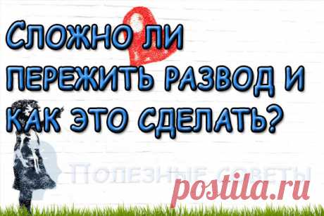 Сложно ли пережить развод и как это сделать?