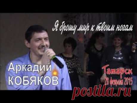 Аркадий КОБЯКОВ - Я брошу мир к твоим ногам (Татарск, 28.02.2015)