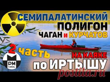 Сплав по Иртышу - 2 часть. Семирпалатинский полигон Чаган и Курчатов. [Магия Казахстана]