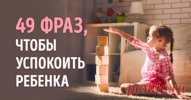 49 фраз, которые помогут успокоить взволнованного ребенка