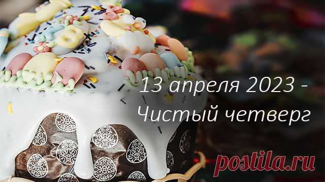 13 апреля 2023 - Чистый четверг. Приметы Чистого четверга. Что надо сделать на Чистый четверг, а что делать нельзя по приметам и поверьям