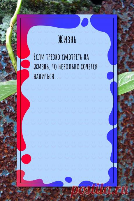 Цитата про «Жизнь» — Если трезво смотреть на жизнь, то невольно…