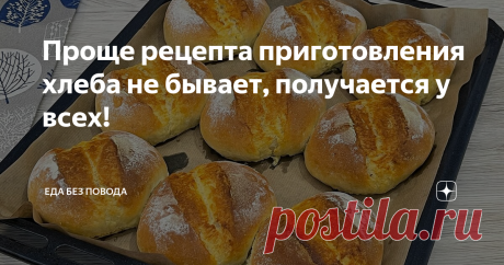 Проще рецепта приготовления хлеба не бывает, получается у всех!