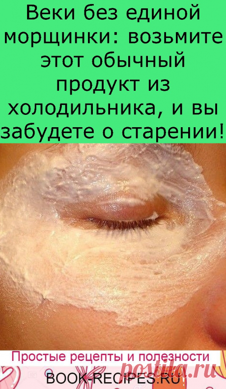 Веки без единой морщинки: возьмите этот обычный продукт из холодильника, и вы забудете о старении! - Интересный блог