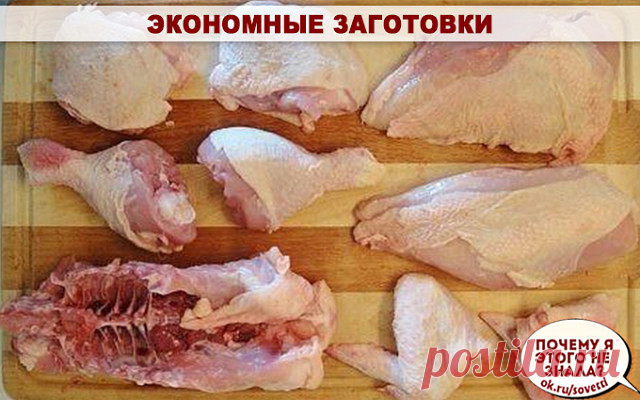 Экономные заготовки

Когда-то из какого -то журнала я выписала советы по заготовке полуфабрикатов на семью из 4 человек, пользуюсь до сих пор,выручает ого как! Может с легкой руки автора (не записала,кого,пусть меня простят),эти советы выручат и вас.

Итак, с получки покупаем 4 больших курицы и кусок свинины.
1. Отрезать у куриц крылья,голяшки, это по 8 штук ,на 2 обеда и ужина.
2. Срезать все белое мясо,делим филе по 2 кусочка.Делаем отбивные,выходит 16 штук. Заморозить.
...
