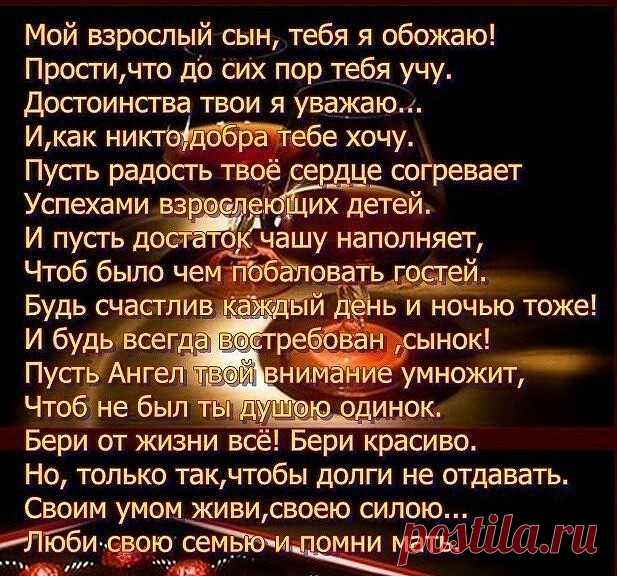 Взрослеет сын…А я всё не привыкну –
Сменился басом детский голосок.
Он незаметно превращается в мужчину,
Мой славный мальчик, мой родной сынок.


На вид уж взрослый, а в душе - ребенок.
Не верит сам, что  ко всему уже  готов.
В плечо мне тычась, как слепой котенок,
Он будто бы застрял меж двух миров.

Я понимаю, что ему сейчас непросто.
Порой  не знаю,  что мне делать с ним.
Но верю я -  пройдут  метаморфозы роста,
Сын станет взрослым, но останется моим…