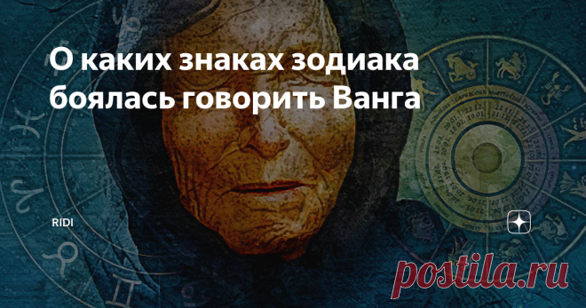 О каких знаках зодиака боялась говорить Ванга О предсказательнице Ванге слышали все люди. Кто-то верит ее предсказаниям, кому-то ее пророчества кажутся абсурдом. Но право на существование ее слова все равно имеют. Провидица говорила не только о событиях будущего. Она упоминала в своих речах и знаки зодиака, говорила о том, что для их представителей характерно. Вместе с этим некоторые знаки зодиака она стремилась не упоминать, поскольку они обладают особой энергетикой и сил...