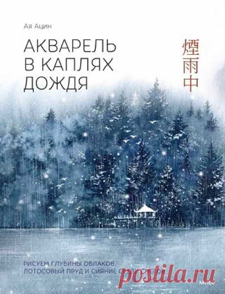 Акварель в каплях дождя. Рисуем глубины облаков, лотосовый пруд и сияние среди снегов 2024